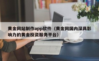 玉溪黄金网站制作app软件（黄金网国内深具影响力的黄金投资服务平台）