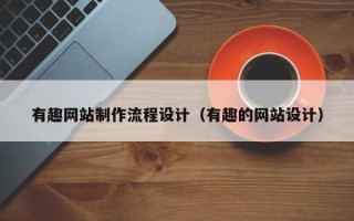 玉溪有趣网站制作流程设计（有趣的网站设计）