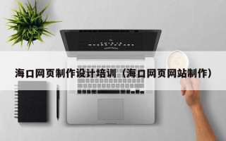 玉溪海口网页制作设计培训（海口网页网站制作）