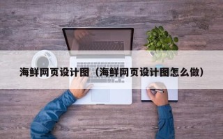 玉溪海鲜网页设计图（海鲜网页设计图怎么做）