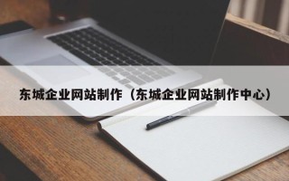 玉溪东城企业网站制作（东城企业网站制作中心）