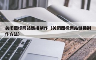 玉溪关闭图标网站链接制作（关闭图标网站链接制作方法）