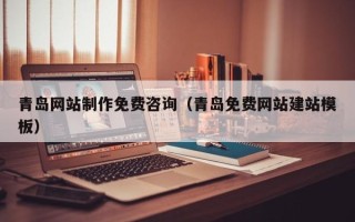 玉溪青岛网站制作免费咨询（青岛免费网站建站模板）