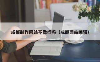 玉溪成都制作网站不做行吗（成都网站编辑）