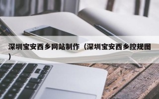 玉溪深圳宝安西乡网站制作（深圳宝安西乡控规图）