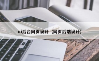 玉溪ui后台网页设计（网页后端设计）